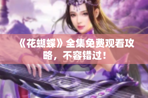 《花蝴蝶》全集免费观看攻略，不容错过！