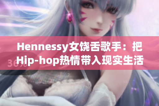 Hennessy女饶舌歌手：把Hip-hop热情带入现实生活