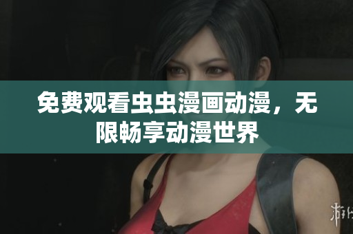 免费观看虫虫漫画动漫，无限畅享动漫世界