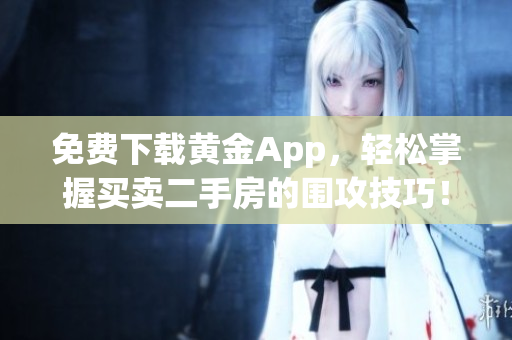 免费下载黄金App，轻松掌握买卖二手房的围攻技巧！