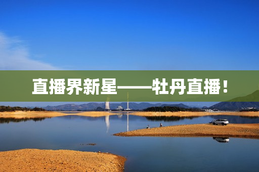直播界新星——牡丹直播！