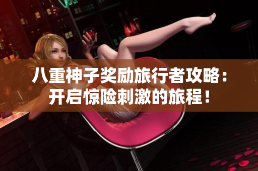八重神子奖励旅行者攻略：开启惊险刺激的旅程！