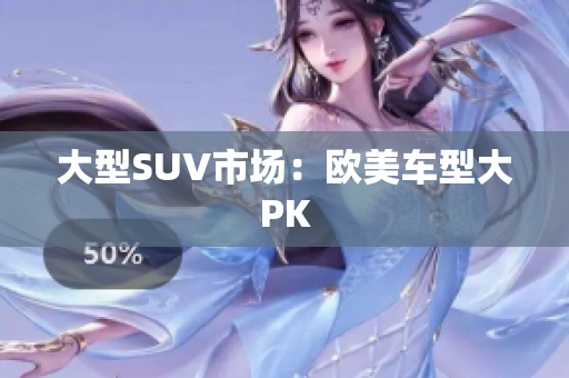 大型SUV市场：欧美车型大PK