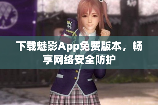 下载魅影App免费版本，畅享网络安全防护