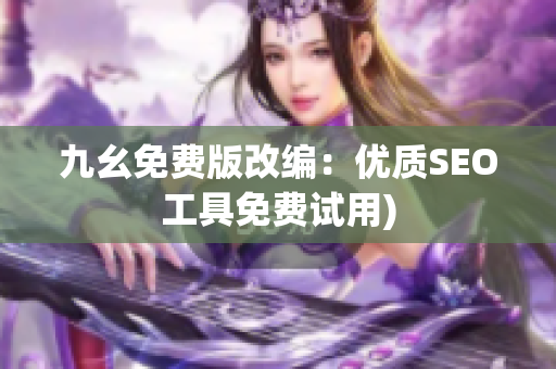 九幺免费版改编：优质SEO工具免费试用)