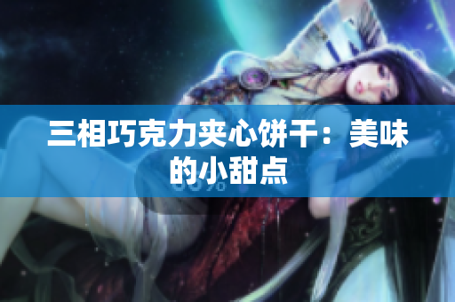 三相巧克力夹心饼干：美味的小甜点
