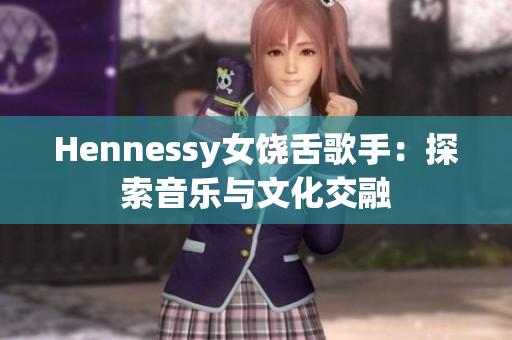 Hennessy女饶舌歌手：探索音乐与文化交融