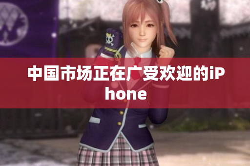 中国市场正在广受欢迎的iPhone