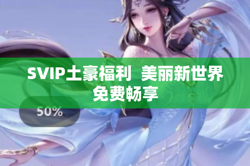 SVIP土豪福利  美丽新世界免费畅享