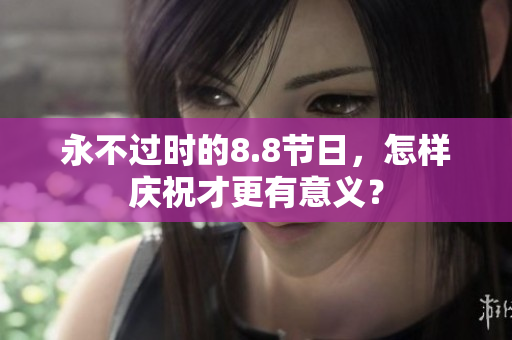 永不过时的8.8节日，怎样庆祝才更有意义？