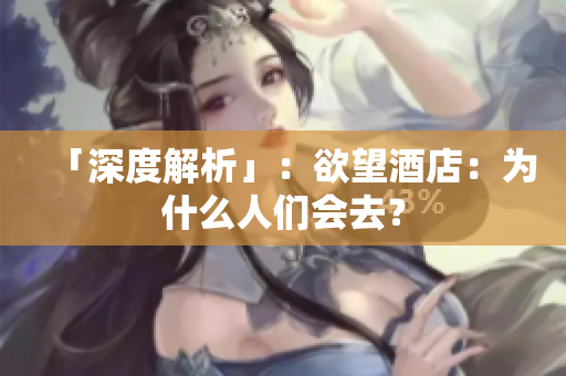 「深度解析」：欲望酒店：为什么人们会去？