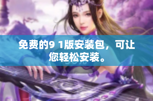 免费的9 1版安装包，可让您轻松安装。