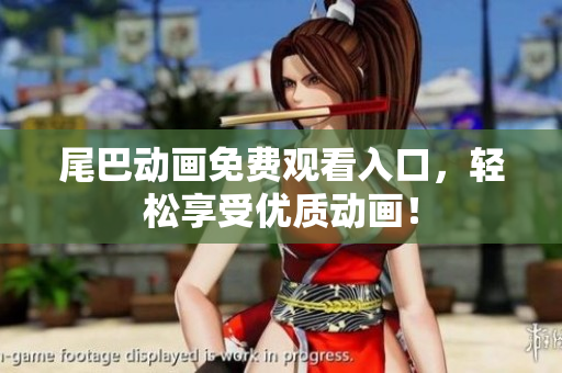 尾巴动画免费观看入口，轻松享受优质动画！