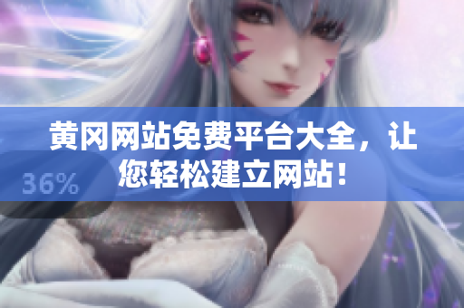黄冈网站免费平台大全，让您轻松建立网站！