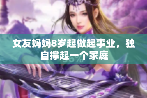 女友妈妈8岁起做起事业，独自撑起一个家庭