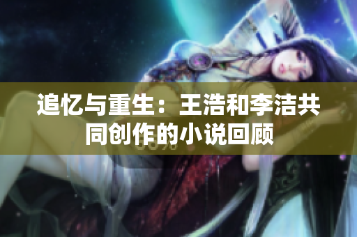 追忆与重生：王浩和李洁共同创作的小说回顾