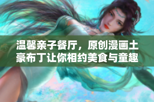 温馨亲子餐厅，原创漫画土豪布丁让你相约美食与童趣