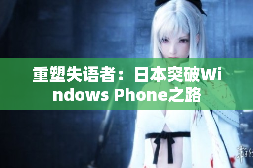 重塑失语者：日本突破Windows Phone之路