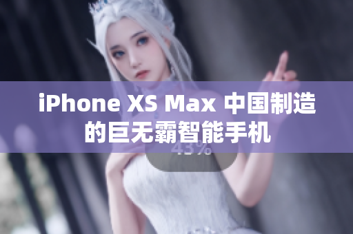 iPhone XS Max 中国制造的巨无霸智能手机