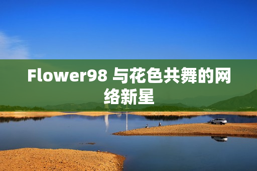 Flower98 与花色共舞的网络新星