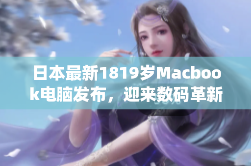 日本最新1819岁Macbook电脑发布，迎来数码革新)