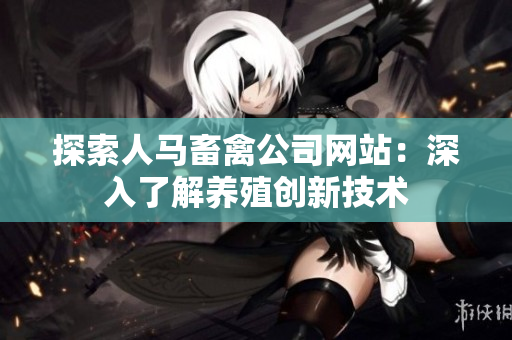 探索人马畜禽公司网站：深入了解养殖创新技术