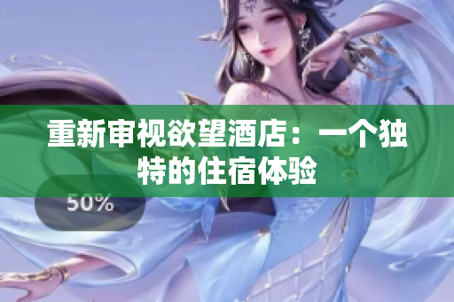 重新审视欲望酒店：一个独特的住宿体验