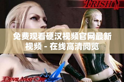 免费观看硬汉视频官网最新视频 - 在线高清阅览
