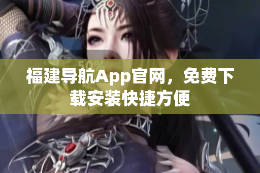 福建导航App官网，免费下载安装快捷方便