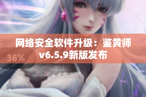 网络安全软件升级：鉴黄师v6.5.9新版发布