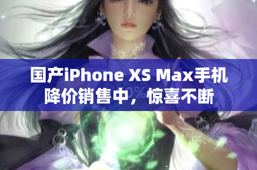 国产iPhone XS Max手机降价销售中，惊喜不断
