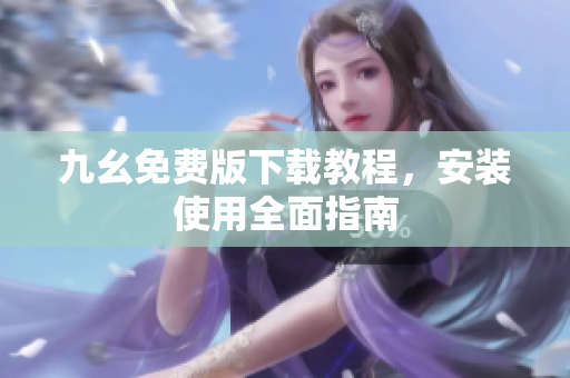 九幺免费版下载教程，安装使用全面指南