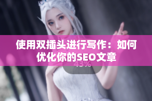 使用双插头进行写作：如何优化你的SEO文章