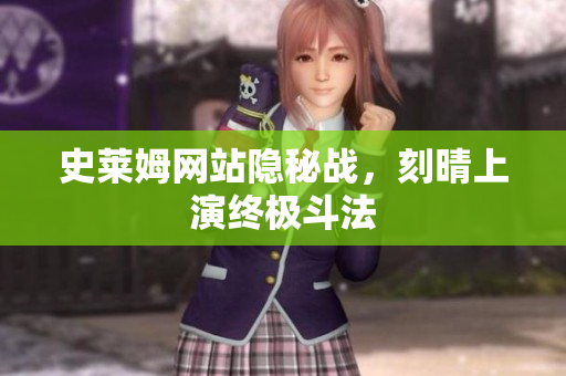 史莱姆网站隐秘战，刻晴上演终极斗法