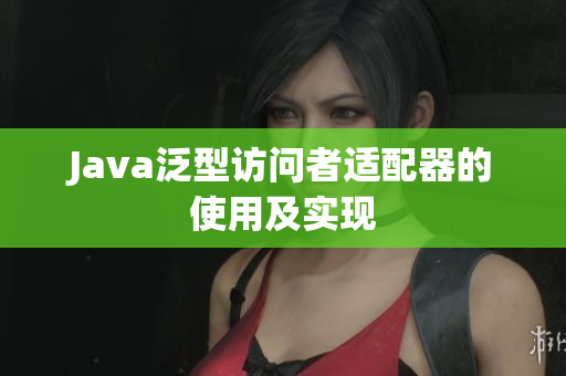 Java泛型访问者适配器的使用及实现