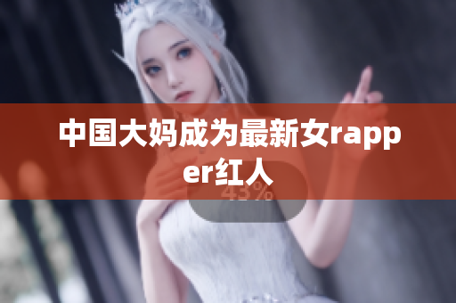 中国大妈成为最新女rapper红人