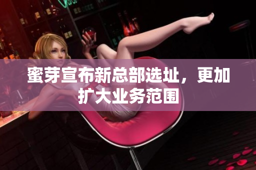 蜜芽宣布新总部选址，更加扩大业务范围