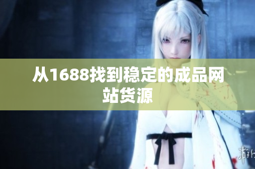 从1688找到稳定的成品网站货源