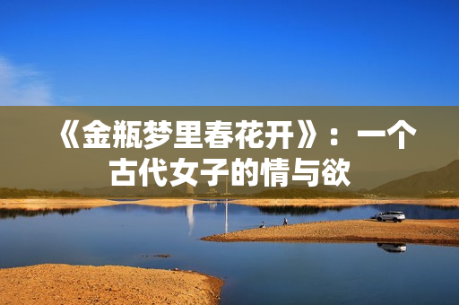 《金瓶梦里春花开》：一个古代女子的情与欲