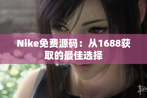 Nike免费源码：从1688获取的最佳选择