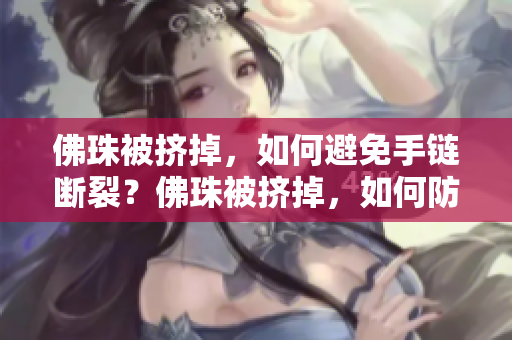 佛珠被挤掉，如何避免手链断裂？佛珠被挤掉，如何防止手链脱落？