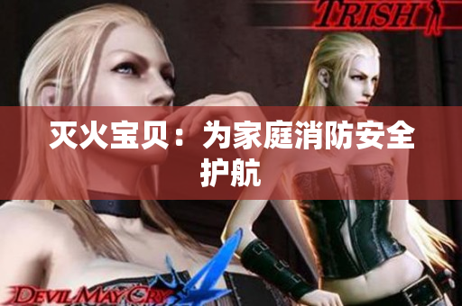 灭火宝贝：为家庭消防安全护航