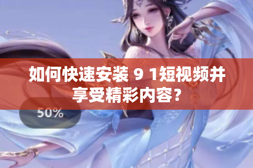 如何快速安装 9 1短视频并享受精彩内容？