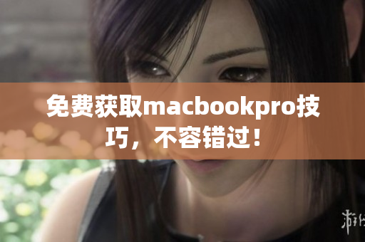 免费获取macbookpro技巧，不容错过！