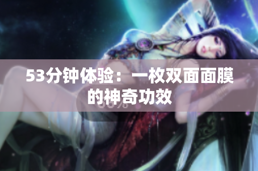53分钟体验：一枚双面面膜的神奇功效