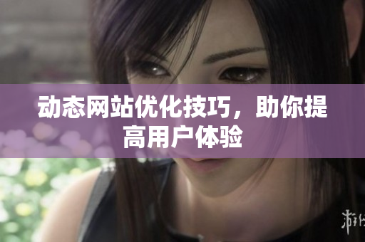 动态网站优化技巧，助你提高用户体验