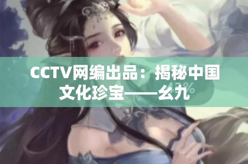 CCTV网编出品：揭秘中国文化珍宝——幺九