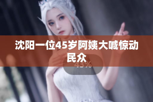 沈阳一位45岁阿姨大喊惊动民众