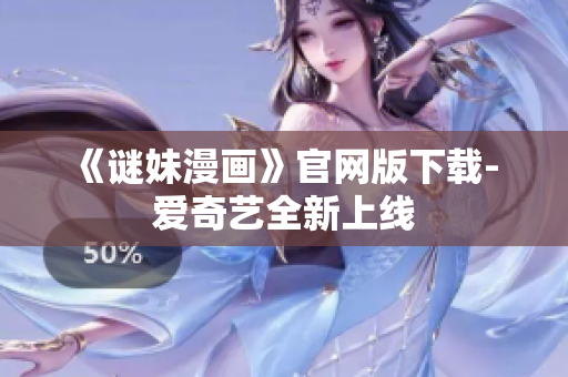 《谜妹漫画》官网版下载- 爱奇艺全新上线