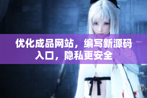 优化成品网站，编写新源码入口，隐私更安全